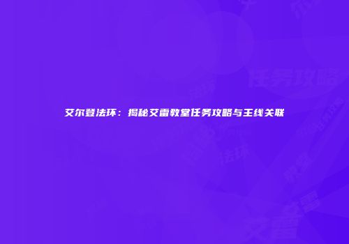 艾尔登法环：揭秘艾雷教堂任务攻略与主线关联