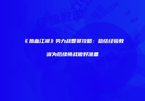 《热血江湖》势力战智贤攻略：总结经验教训为后续挑战做好准备