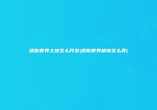 迷你世界土地怎么开发(迷你世界耕地怎么弄)