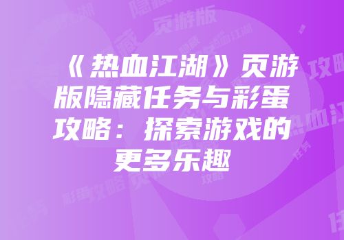 《热血江湖》页游版隐藏任务与彩蛋攻略：探索游戏的更多乐趣