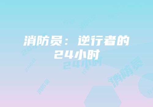 消防员：逆行者的24小时