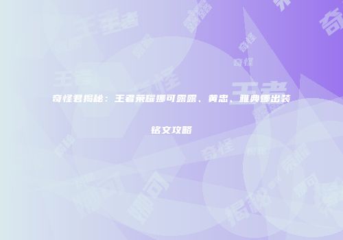 奇怪君揭秘：王者荣耀娜可露露、黄忠、雅典娜出装铭文攻略