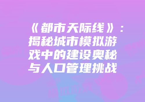 《都市天际线》：揭秘城市模拟游戏中的建设奥秘与人口管理挑战