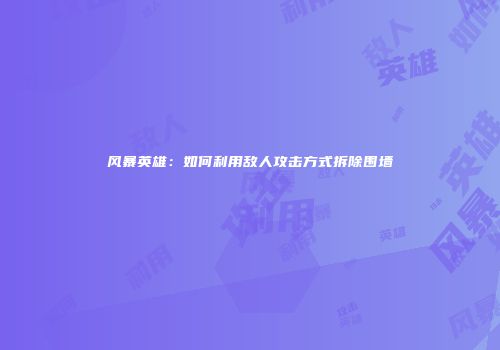 风暴英雄：如何利用敌人攻击方式拆除围墙