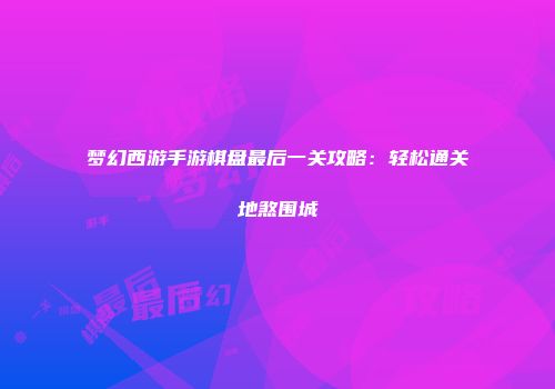 梦幻西游手游棋盘最后一关攻略：轻松通关地煞围城