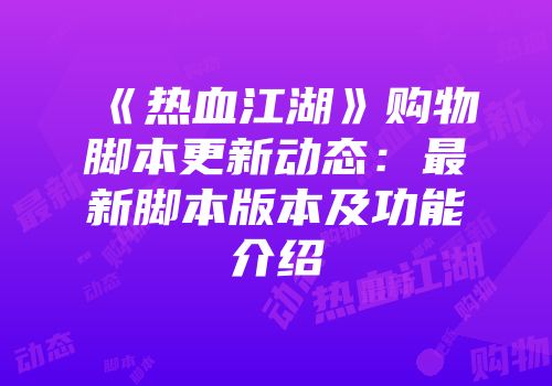 《热血江湖》购物脚本更新动态：最新脚本版本及功能介绍