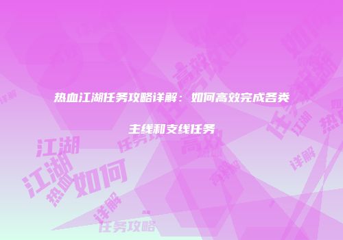 热血江湖任务攻略详解:如何高效完成各类主线和支线任务
