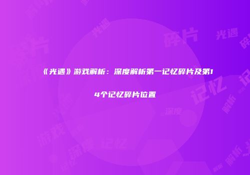 《光遇》游戏解析：深度解析第一记忆碎片及第14个记忆碎片位置