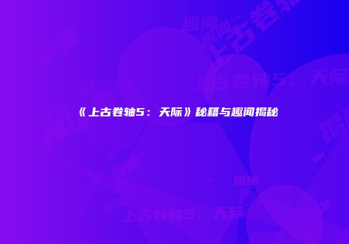 《上古卷轴5：天际》秘籍与趣闻揭秘
