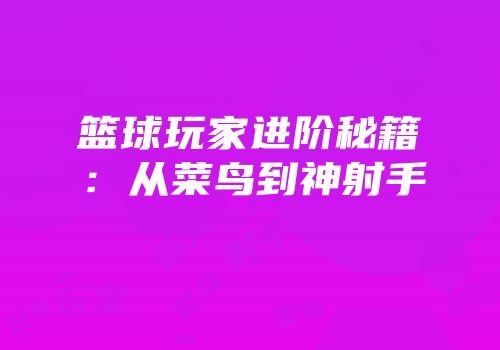 篮球玩家进阶秘籍：从菜鸟到神射手