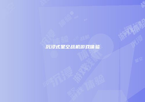 沉浸式星空战机游戏体验