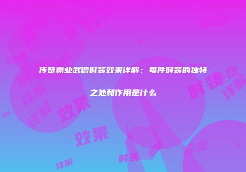 传奇霸业武僧时装效果详解：每件时装的独特之处和作用是什么