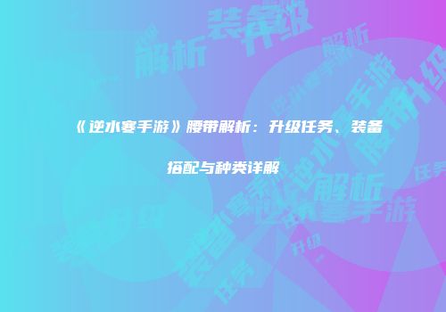 《逆水寒手游》腰带解析：升级任务、装备搭配与种类详解