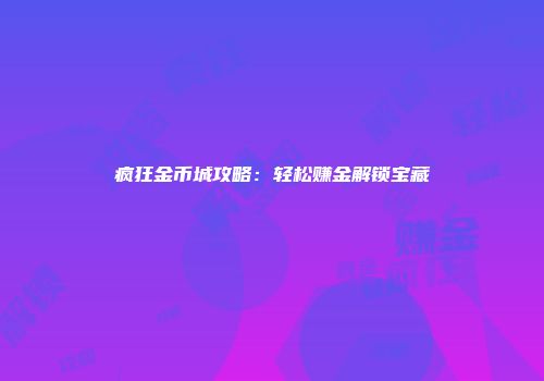疯狂金币城攻略：轻松赚金解锁宝藏