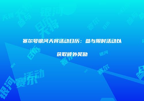 赛尔号银河天将活动日历：参与限时活动以获取额外奖励