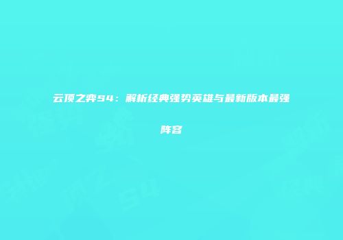 云顶之弈S4：解析经典强势英雄与最新版本最强阵容