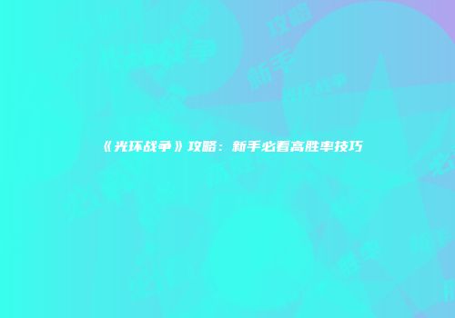 《光环战争》攻略：新手必看高胜率技巧