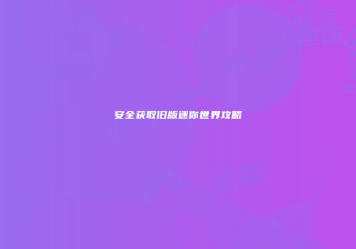 安全获取旧版迷你世界攻略