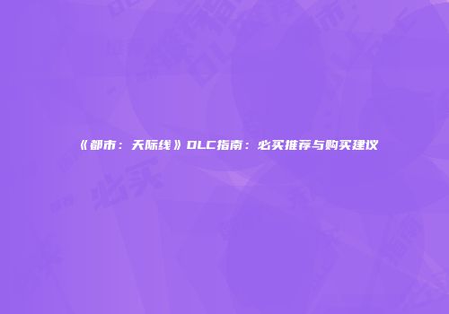 《都市：天际线》DLC指南：必买推荐与购买建议