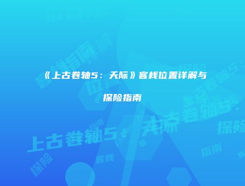 《上古卷轴5：天际》客栈位置详解与探险指南