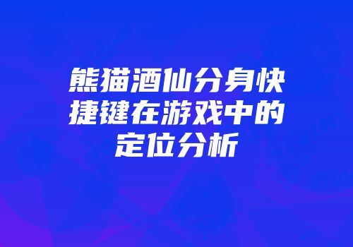 熊猫酒仙分身快捷键在游戏中的定位分析