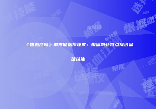 《热血江湖》单技能选择建议：根据职业特点挑选最佳技能