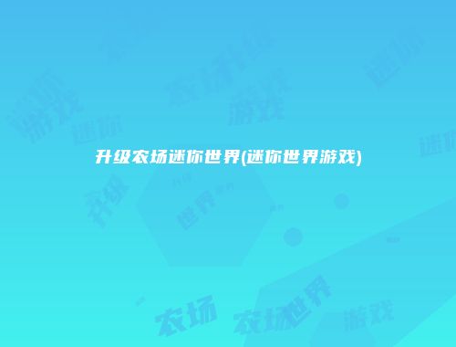 升级农场迷你世界(迷你世界游戏)