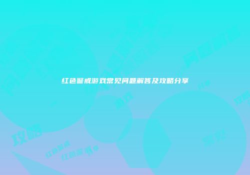 红色警戒游戏常见问题解答及攻略分享
