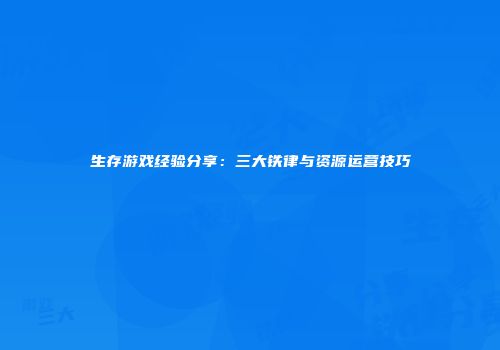 生存游戏经验分享：三大铁律与资源运营技巧