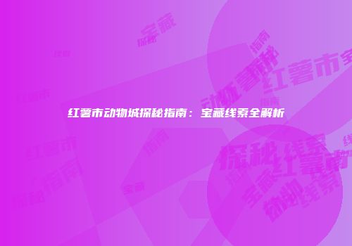 红薯市动物城探秘指南：宝藏线索全解析