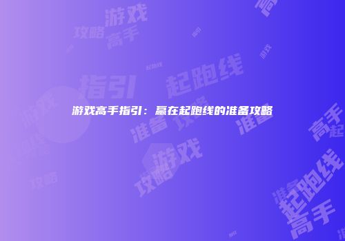 游戏高手指引：赢在起跑线的准备攻略