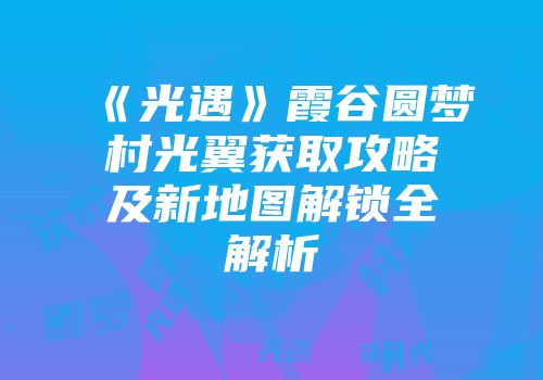《光遇》霞谷圆梦村光翼获取攻略及新地图解锁全解析