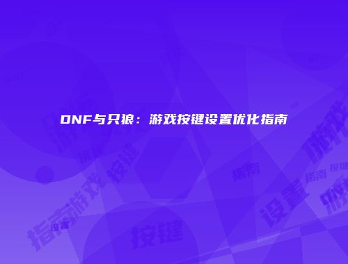 DNF与只狼：游戏按键设置优化指南