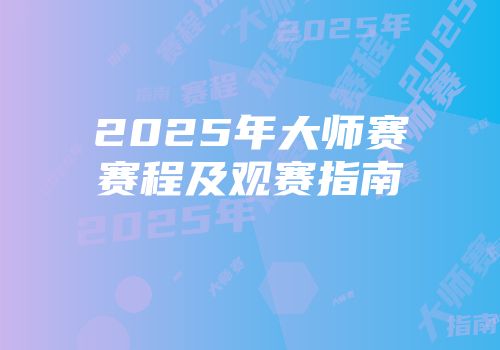 2025年大师赛赛程及观赛指南