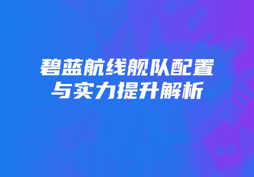 碧蓝航线舰队配置与实力提升解析