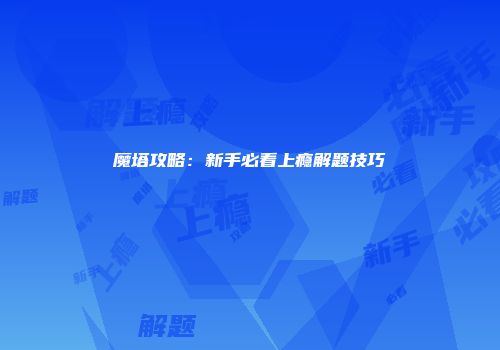 魔塔攻略：新手必看上瘾解题技巧