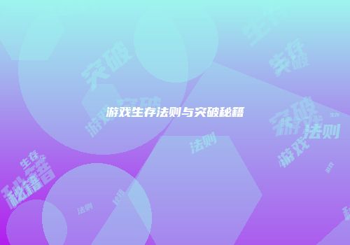 游戏生存法则与突破秘籍