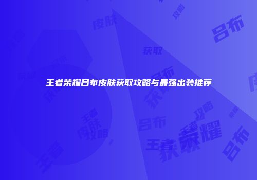 王者荣耀吕布皮肤获取攻略与最强出装推荐