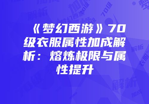 《梦幻西游》70级衣服属性加成解析：熔炼极限与属性提升