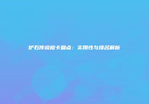 炉石传说橙卡盘点：实用性与排名解析