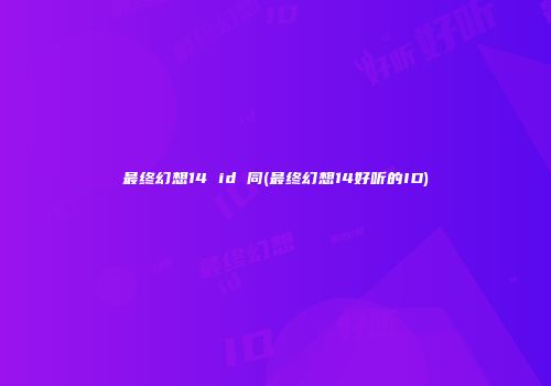 最终幻想14 id 同(最终幻想14好听的ID)