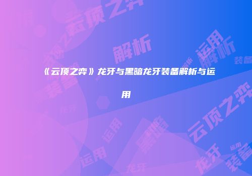 《云顶之弈》龙牙与黑暗龙牙装备解析与运用