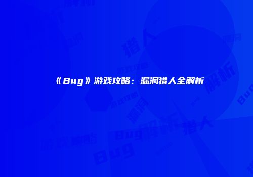 《Bug》游戏攻略：漏洞猎人全解析