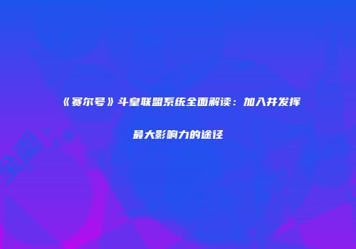 《赛尔号》斗皇联盟系统全面解读：加入并发挥最大影响力的途径
