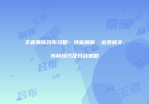 王者荣耀吕布攻略：技能解析、出装铭文、克制技巧及对战策略