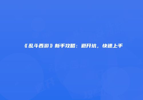 《乱斗西游》新手攻略：避开坑，快速上手