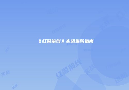 《红警前线》实战进阶指南