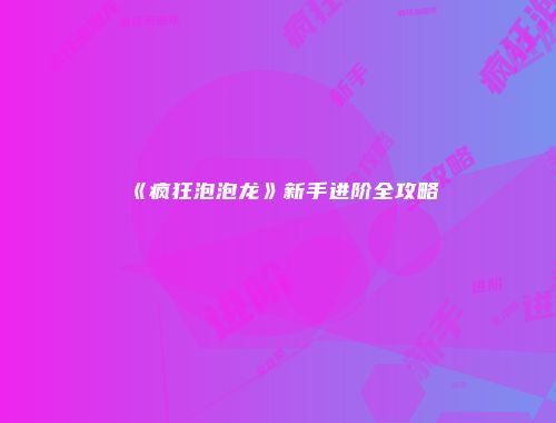 《疯狂泡泡龙》新手进阶全攻略