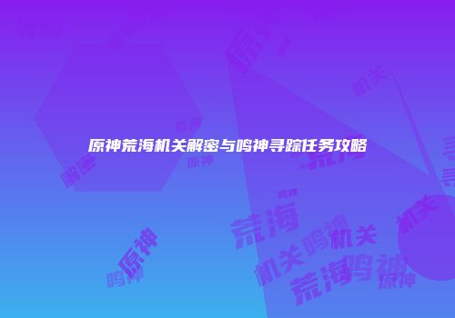 原神荒海机关解密与鸣神寻踪任务攻略