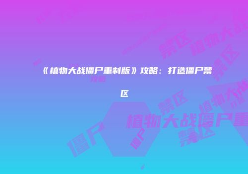 《植物大战僵尸重制版》攻略：打造僵尸禁区